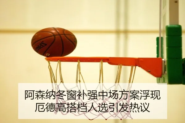 阿森纳冬窗补强中场方案浮现 厄德高搭档人选引发热议