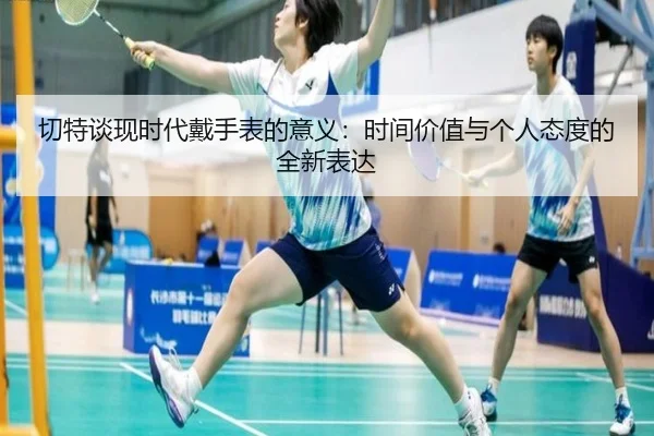 切特谈现时代戴手表的意义：时间价值与个人态度的全新表达
